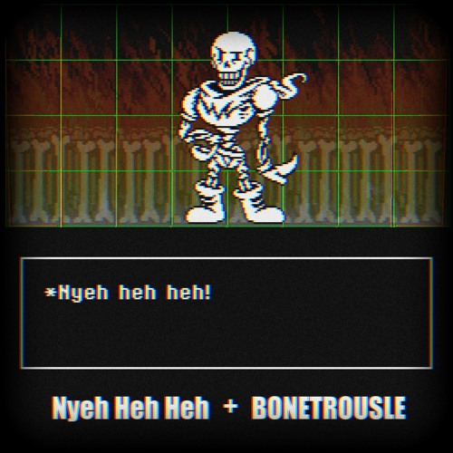 NYEH HEH HEH! + BONETROUSLE 2023