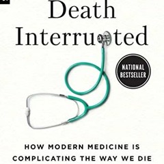Get EPUB ✅ Death Interrupted: How Modern Medicine Is Complicating the Way We Die by
