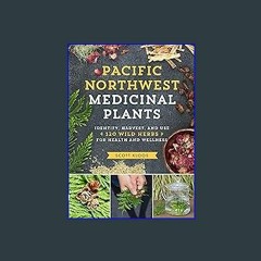 Read Ebook 🌟 Pacific Northwest Medicinal Plants: Identify, Harvest, and Use 120 Wild Herbs for Hea