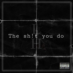 The sh*t you do