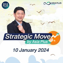 Strategic Move by Asia Plus วันที่ 10 มกราคม 2567