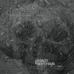 Karim.bcsr - 5AM (Original Mix) (SERV002) (Shady SideChain Label) FREE DL