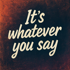 It's Whatever You Say