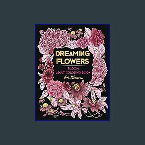 Dreaming Flowers BLOOM An Adult Coloring Book for Women: Over 50