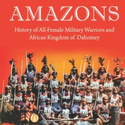 GET PDF √ Dahomey Amazons: History of All-female military warriors and African Kingdo