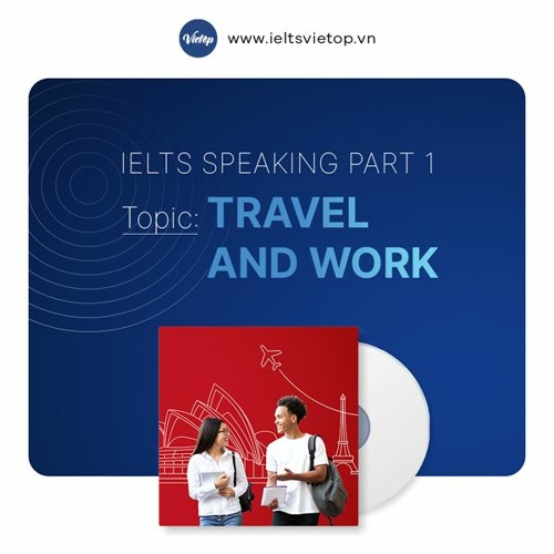 Stream Topic "Travel and Work" - Bài mẫu IELTS Speaking Part 3 by IELTS ...