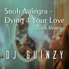 DJ Guinzy: Snoh Aalegra - Dying 4 Your Love (Zouk Remix)