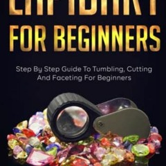Get EBOOK EPUB KINDLE PDF Lapidary For Beginners: Step by Step Guide to Tumbling, Cutting, and Facet
