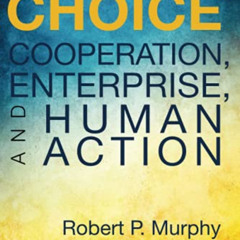 free EPUB 📄 Choice: Cooperation, Enterprise, and Human Action by  Robert P. Murphy &