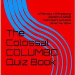 [VIEW] EPUB KINDLE PDF EBOOK The Colossal COLUMBO Quiz Book: A Plethora of Perplexing Questions Abou
