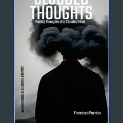 PDF [READ] 📖 CLOUDED THOUGHTS: Poetry Thoughts of a Clouded Mind - Clouded Thoughts Extended Editi