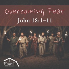 Overcoming Fear - John 18:1-11 - 06.29.2025