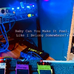Baby Can You Make It Feel Like I Belong Somewhere?