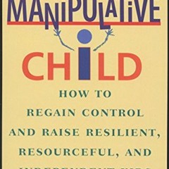 Access KINDLE 📤 The Manipulative Child: How to Regain Control and Raise Resilient, R