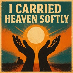 I Carried Heaven Softly