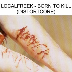 LOCALFREEK - BORN TO KILL (DISTORTCORE VERSION)