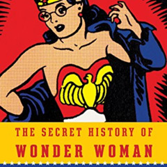 GET PDF ✉️ The Secret History of Wonder Woman by  Jill Lepore EBOOK EPUB KINDLE PDF