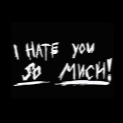 I HATE YOU SO MUCH!