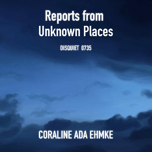 Reports from Unknown Places (disquiet0736) by Coraline Ada Ehmke