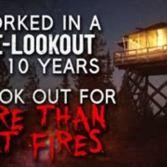 "I Worked in a Fire Lookout for 10 Years. We look out for more than just fires" Creepypasta
