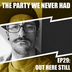 "The Party We Never Had" EP29: "Out Here Still"