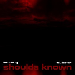 shoulda known (with MixxDawg)