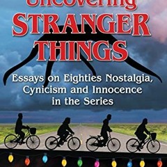 ACCESS PDF 📝 Uncovering Stranger Things: Essays on Eighties Nostalgia, Cynicism and