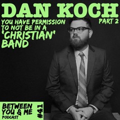 Ep 41 - DAN KOCH PT 2: You have permission to not be in a 'Christian' band