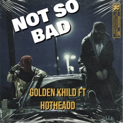 NOT SO BAD GOLDEN KHILD FT HOTHEADD