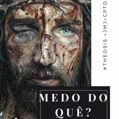 MEDO DO QUÊ? // 2021.05.04  #Θέωσις +JMJ+CPTD