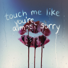 touch me like you're almost sorry