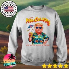 Donald Trump I like Pina Coladas and getting caught in the rain Election shirt