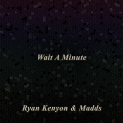 Wait A Minute W/ Madds & Dylan Kearney