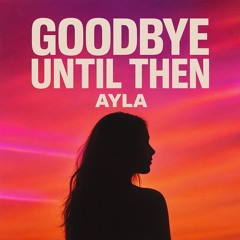 Goodbye until then Ayla