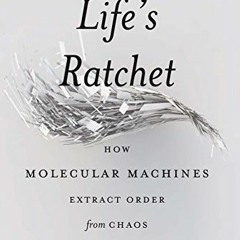 ACCESS [KINDLE PDF EBOOK EPUB] Life's Ratchet: How Molecular Machines Extract Order from Chaos by  P