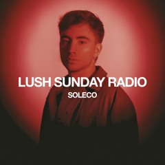 LUSH SUNDAY RADIO 005 :: SOLECO