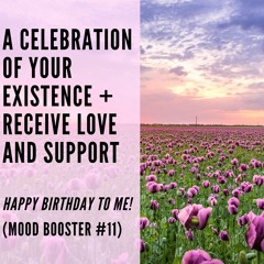 71 // A Celebration of Your Existence + Receive Love and Support (Mood Booster #11)