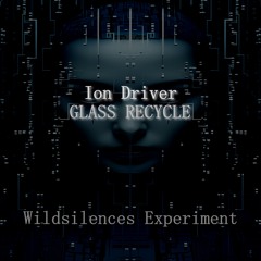 Ion Driver - Glass Recycle (Wildsilences Experiment)