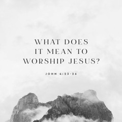 What Does it Mean to Worship Jesus?
