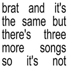 brat and it's the same but there's three more songs so it's not (FULL ALBUM)