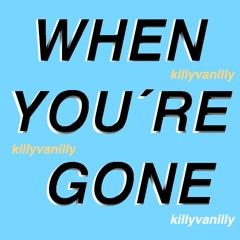 WHEN YOU´RE GONE - killyvanilly