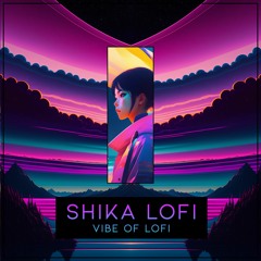 SHIKA Lofi - Vibe Of Lofi