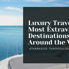 Luxury Travel: The Most Extravagant Destinations Around the World