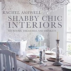 READ DOWNLOAD$# Shabby Chic Interiors: My Rooms, Treasures, and Trinkets $BOOK^ By  Rachel Ashw