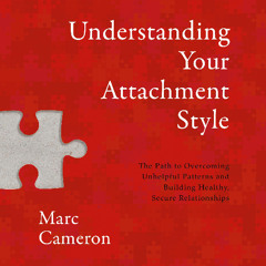 Understanding Your Attachment Style By Marc Cameron Read by Marc Cameron