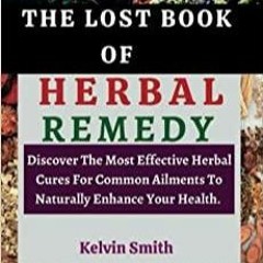 PDF Read* THE LOST BOOK OF HERBAL REMEDY: Discover The Most Effective Herbal Cures For Common Ailmen