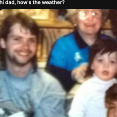 hi dad, how's the weather?