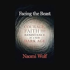 Read eBook [PDF] 🌟 Facing the Beast: Courage, Faith, and Resistance in a New Dark Age Read Book