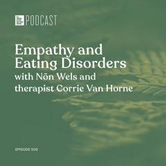 Episode 509: “Empathy and Eating Disorders” with Nōn Wels and therapist Corrie Van Horne