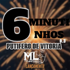6 MINUTINHOS DO PUTIFERO DE VITORIA 0.3 - DJ ML DO CAMPINHO